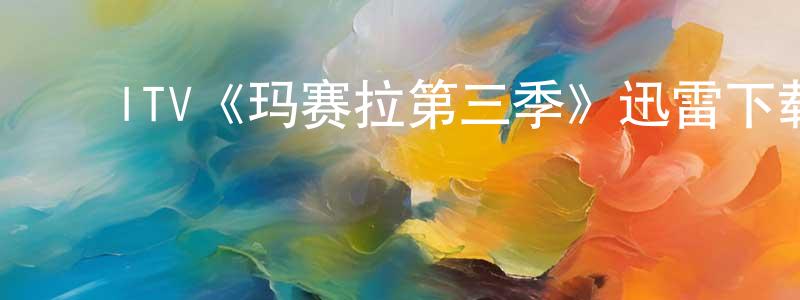 陈二林的动漫综艺大全,ITV《玛赛拉第三季》迅雷下载/在线观看/百度云-犯罪/历史载-美剧天堂